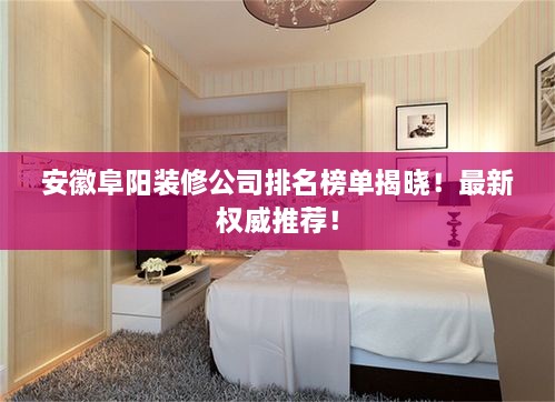 安徽阜陽(yáng)裝修公司排名榜單揭曉！最新權(quán)威推薦！