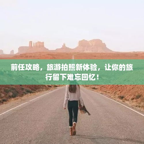 前任攻略，旅游拍照新體驗，讓你的旅行留下難忘回憶！
