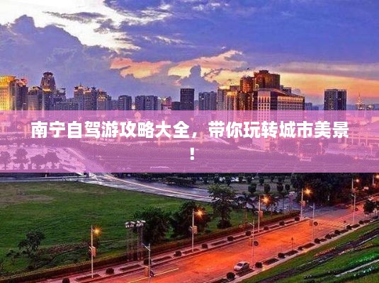 南寧自駕游攻略大全，帶你玩轉(zhuǎn)城市美景！