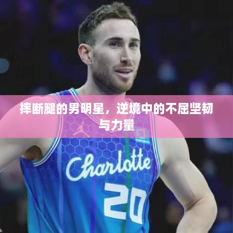 摔斷腿的男明星，逆境中的不屈堅韌與力量