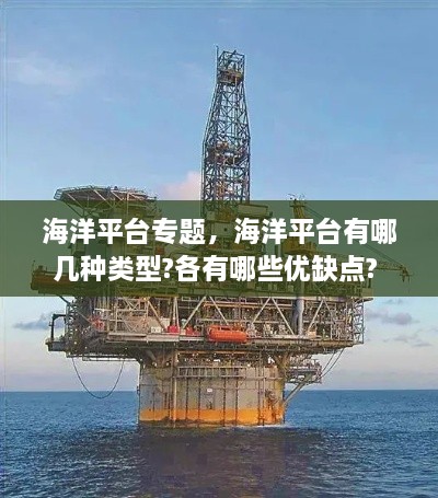 海洋平臺專題，海洋平臺有哪幾種類型?各有哪些優(yōu)缺點? 