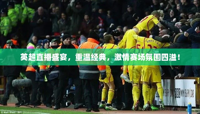 英超直播盛宴，重溫經(jīng)典，激情賽場氛圍四溢！