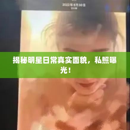 揭秘明星日常真實(shí)面貌，私照曝光！