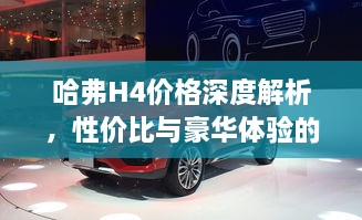 哈弗H4價(jià)格深度解析，性價(jià)比與豪華體驗(yàn)的全面剖析