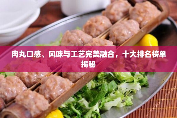 肉丸口感、風(fēng)味與工藝完美融合，十大排名榜單揭秘