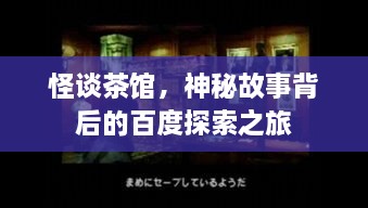 怪談茶館，神秘故事背后的百度探索之旅