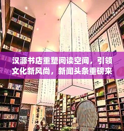 漢源書(shū)店重塑閱讀空間，引領(lǐng)文化新風(fēng)尚，新聞?lì)^條重磅來(lái)襲！