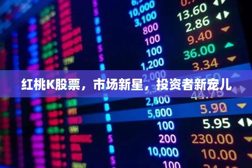 紅桃K股票，市場(chǎng)新星，投資者新寵兒