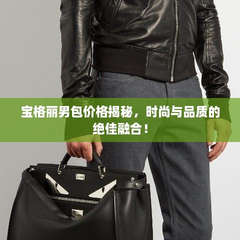 寶格麗男包價格揭秘，時尚與品質的絕佳融合！