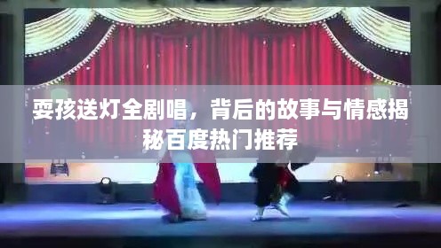 耍孩送燈全劇唱，背后的故事與情感揭秘百度熱門推薦