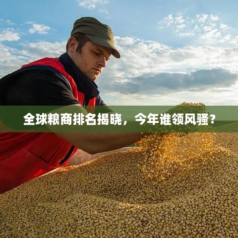 全球糧商排名揭曉，今年誰領(lǐng)風(fēng)騷？