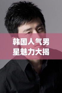 韓國人氣男星魅力大揭秘！