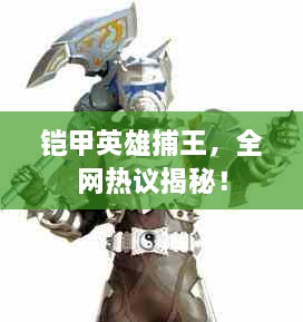 鎧甲英雄捕王，全網(wǎng)熱議揭秘！