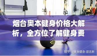 煙臺(tái)奧本健身價(jià)格大解析，全方位了解健身費(fèi)用詳情