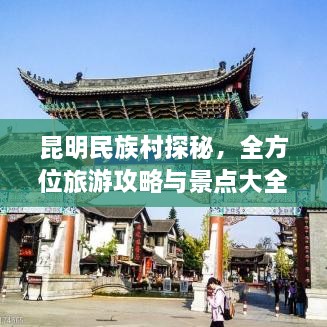昆明民族村探秘，全方位旅游攻略與景點大全