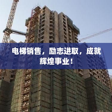 電梯銷售，勵志進(jìn)取，成就輝煌事業(yè)！