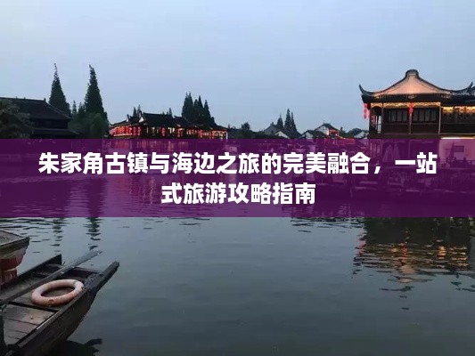 朱家角古鎮(zhèn)與海邊之旅的完美融合，一站式旅游攻略指南