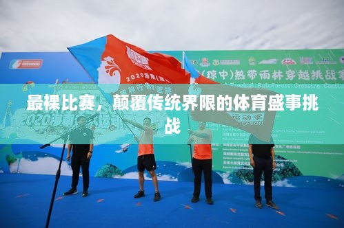 最裸比賽，顛覆傳統(tǒng)界限的體育盛事挑戰(zhàn)