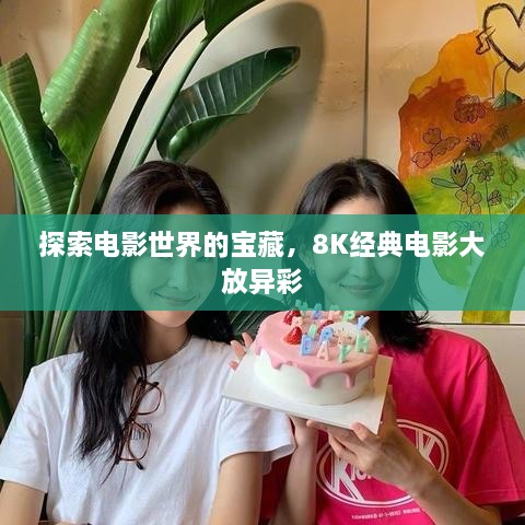 探索電影世界的寶藏，8K經(jīng)典電影大放異彩