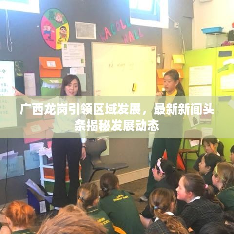 廣西龍崗引領(lǐng)區(qū)域發(fā)展，最新新聞?lì)^條揭秘發(fā)展動(dòng)態(tài)
