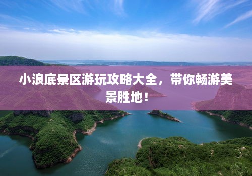 小浪底景區(qū)游玩攻略大全，帶你暢游美景勝地！