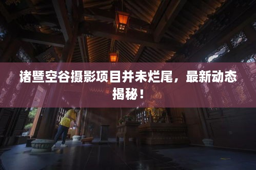 諸暨空谷攝影項(xiàng)目并未爛尾，最新動(dòng)態(tài)揭秘！