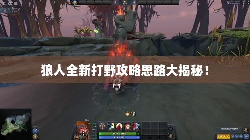 狼人全新打野攻略思路大揭秘！