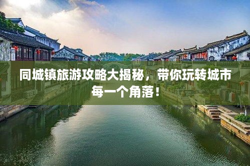 同城鎮(zhèn)旅游攻略大揭秘，帶你玩轉(zhuǎn)城市每一個角落！
