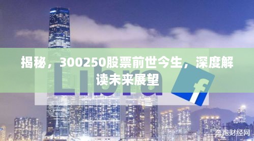 揭秘，300250股票前世今生，深度解讀未來(lái)展望