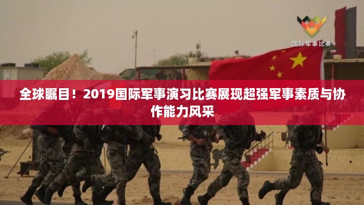 全球矚目！2019國際軍事演習比賽展現(xiàn)超強軍事素質(zhì)與協(xié)作能力風采