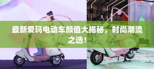最新愛(ài)瑪電動(dòng)車顏值大揭秘，時(shí)尚潮流之選！