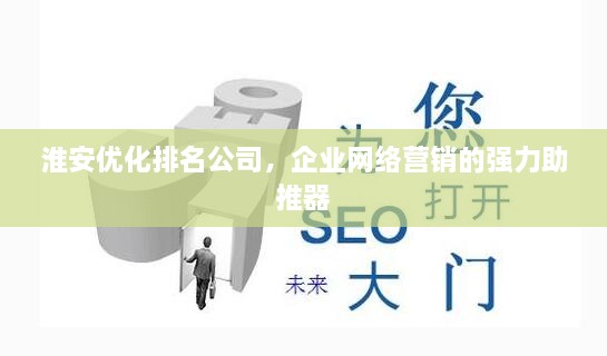 淮安優(yōu)化排名公司，企業(yè)網(wǎng)絡(luò)營(yíng)銷的強(qiáng)力助推器