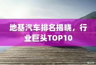 地基汽車排名揭曉，行業(yè)巨頭TOP10