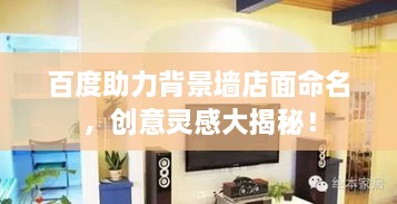 百度助力背景墻店面命名，創(chuàng)意靈感大揭秘！