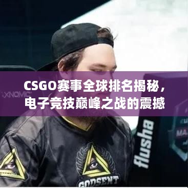 CSGO賽事全球排名揭秘，電子競技巔峰之戰(zhàn)的震撼力量！