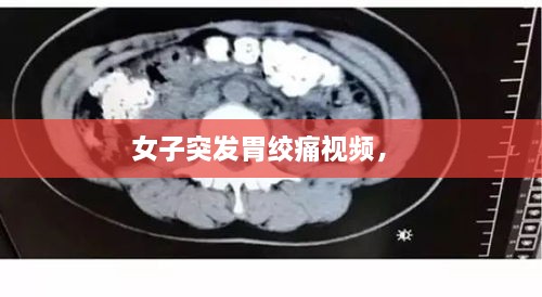 女子突發(fā)胃絞痛視頻， 