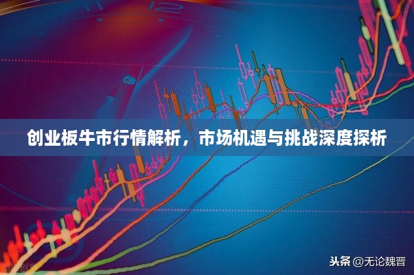 創(chuàng)業(yè)板牛市行情解析，市場機遇與挑戰(zhàn)深度探析