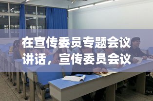在宣傳委員專(zhuān)題會(huì)議講話(huà)，宣傳委員會(huì)議新聞稿 