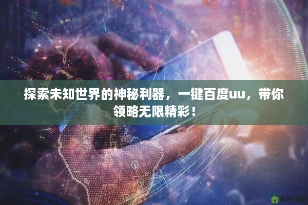 探索未知世界的神秘利器，一鍵百度uu，帶你領(lǐng)略無限精彩！