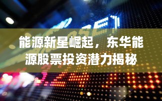 能源新星崛起，東華能源股票投資潛力揭秘
