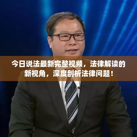 今日說(shuō)法最新完整視頻，法律解讀的新視角，深度剖析法律問(wèn)題！