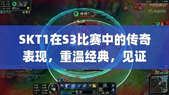 SKT1在S3比賽中的傳奇表現(xiàn)，重溫經(jīng)典，見證榮耀瞬間