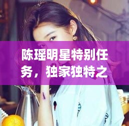 陳瑤明星特別任務(wù)，獨(dú)家獨(dú)特之旅揭秘！