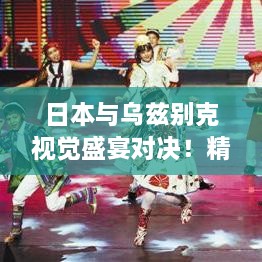 日本與烏茲別克視覺盛宴對決！精彩比賽瞬間不容錯過