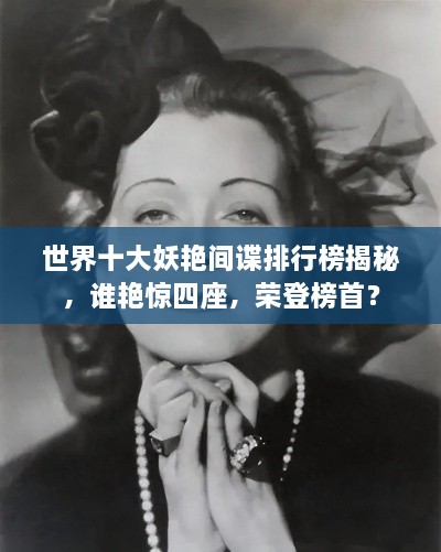世界十大妖艷間諜排行榜揭秘，誰艷驚四座，榮登榜首？