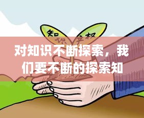 對知識(shí)不斷探索，我們要不斷的探索知識(shí)的 