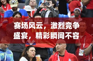 賽場風(fēng)云，激烈競爭盛宴，精彩瞬間不容錯過！