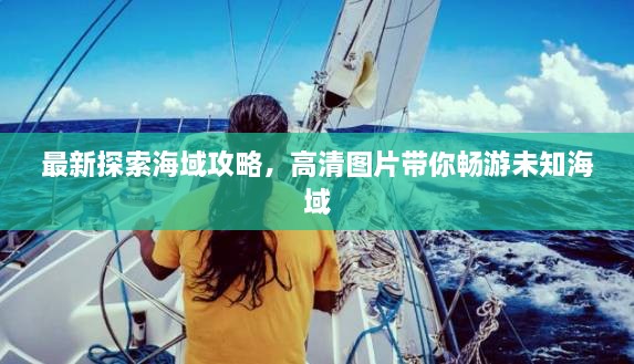最新探索海域攻略，高清圖片帶你暢游未知海域