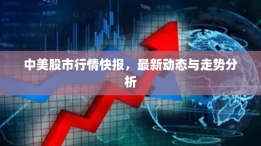 中美股市行情快報(bào)，最新動(dòng)態(tài)與走勢分析