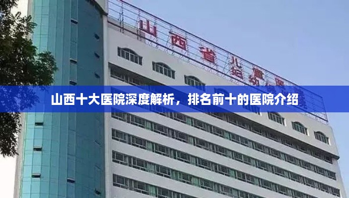山西十大醫(yī)院深度解析，排名前十的醫(yī)院介紹